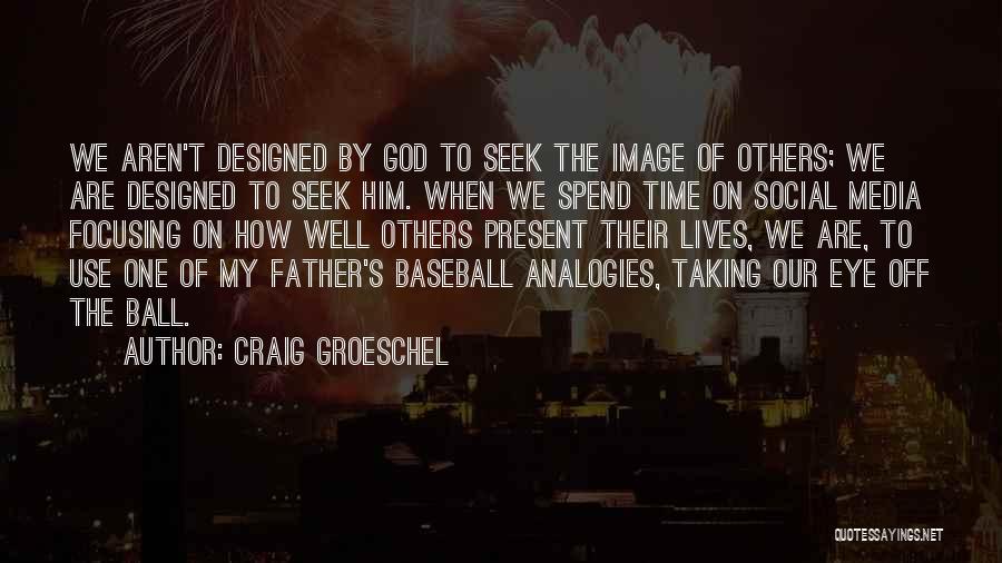 Craig Groeschel Quotes: We Aren't Designed By God To Seek The Image Of Others; We Are Designed To Seek Him. When We Spend