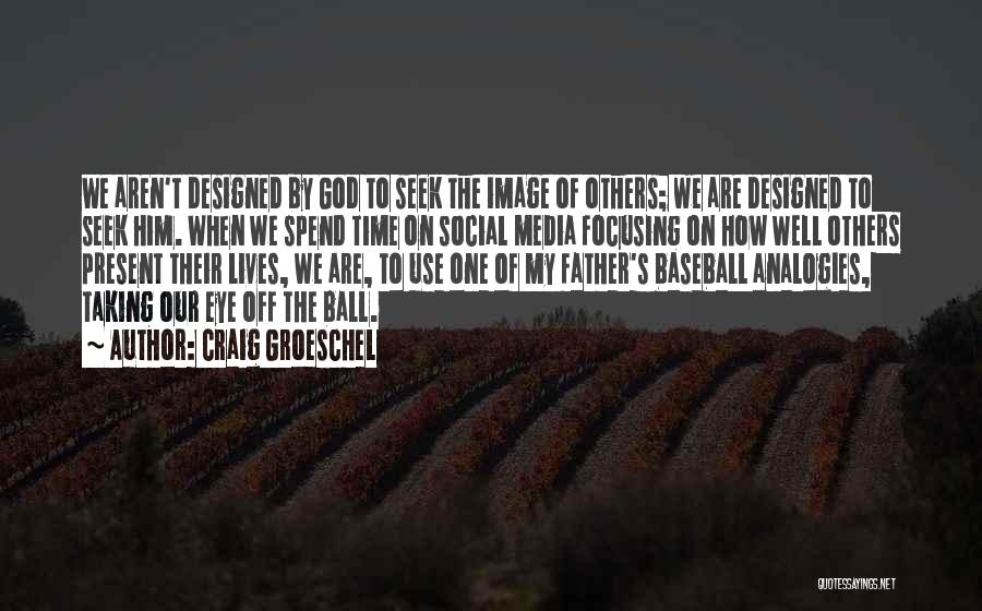 Craig Groeschel Quotes: We Aren't Designed By God To Seek The Image Of Others; We Are Designed To Seek Him. When We Spend