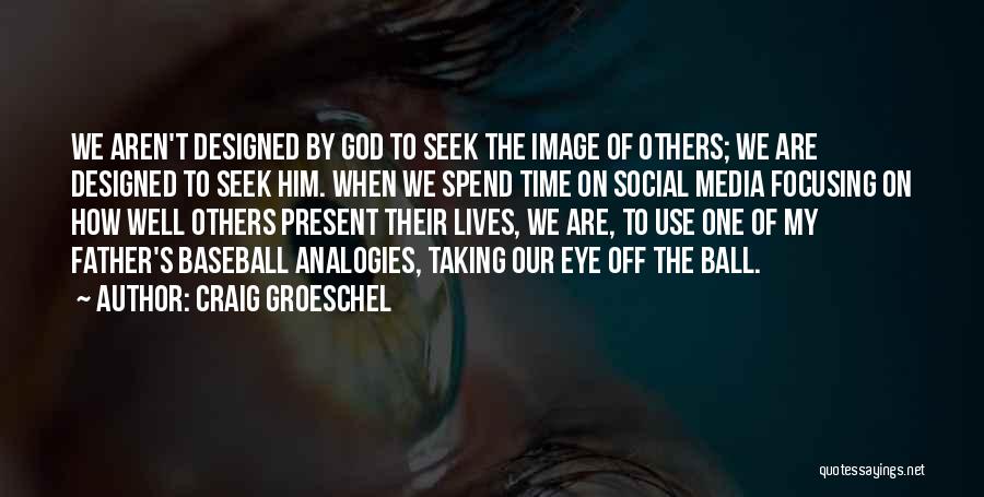 Craig Groeschel Quotes: We Aren't Designed By God To Seek The Image Of Others; We Are Designed To Seek Him. When We Spend