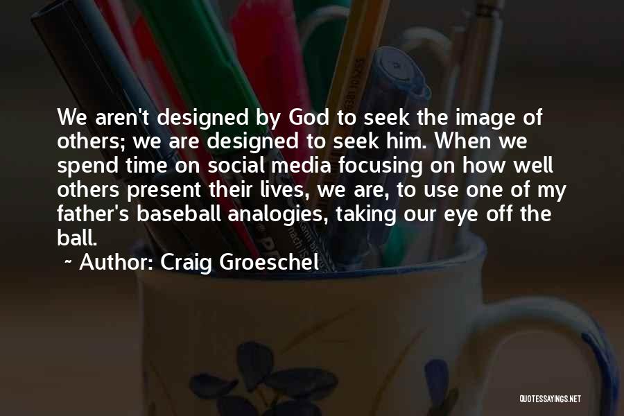 Craig Groeschel Quotes: We Aren't Designed By God To Seek The Image Of Others; We Are Designed To Seek Him. When We Spend