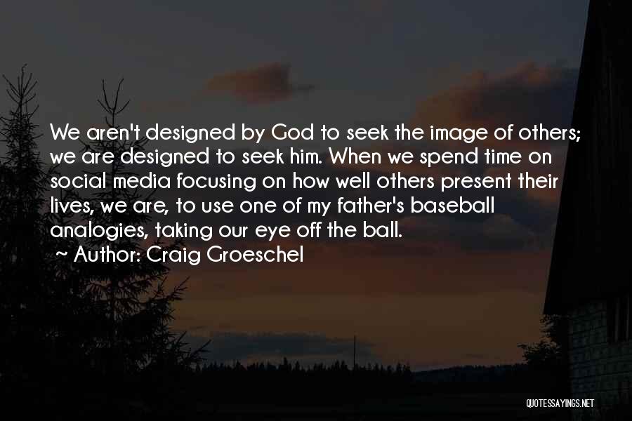 Craig Groeschel Quotes: We Aren't Designed By God To Seek The Image Of Others; We Are Designed To Seek Him. When We Spend