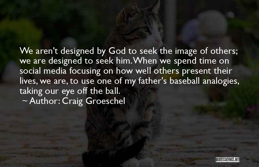 Craig Groeschel Quotes: We Aren't Designed By God To Seek The Image Of Others; We Are Designed To Seek Him. When We Spend