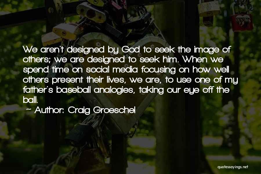 Craig Groeschel Quotes: We Aren't Designed By God To Seek The Image Of Others; We Are Designed To Seek Him. When We Spend