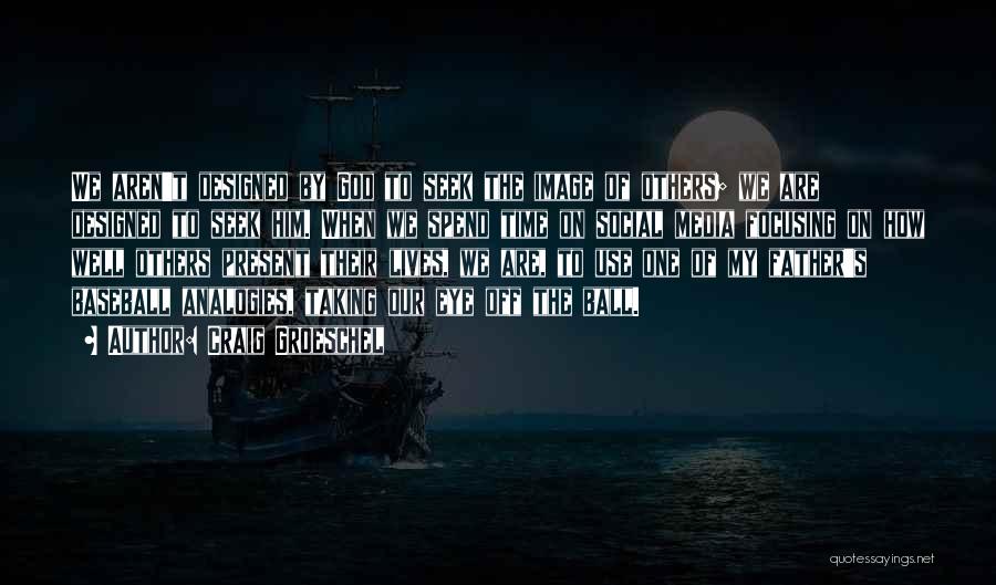 Craig Groeschel Quotes: We Aren't Designed By God To Seek The Image Of Others; We Are Designed To Seek Him. When We Spend