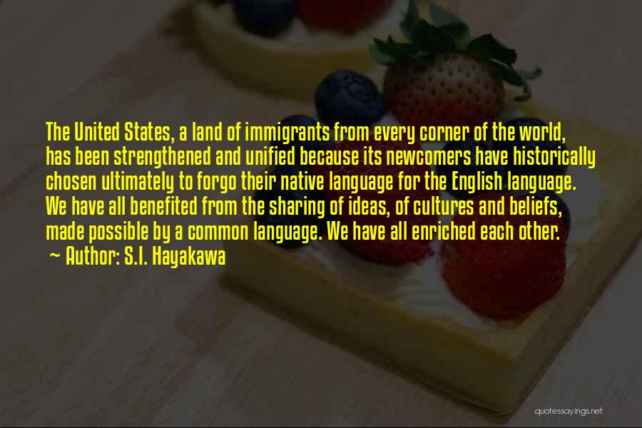 S.I. Hayakawa Quotes: The United States, A Land Of Immigrants From Every Corner Of The World, Has Been Strengthened And Unified Because Its