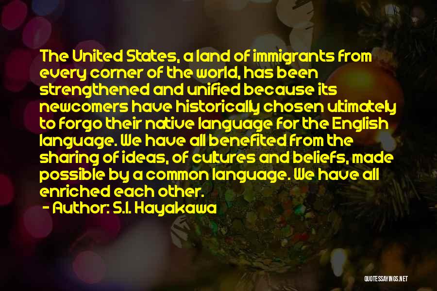 S.I. Hayakawa Quotes: The United States, A Land Of Immigrants From Every Corner Of The World, Has Been Strengthened And Unified Because Its