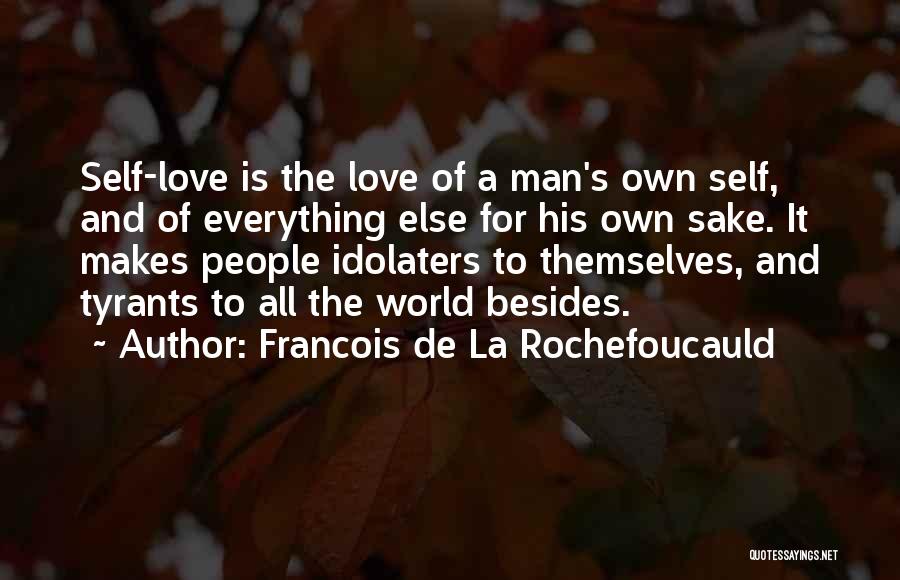 Francois De La Rochefoucauld Quotes: Self-love Is The Love Of A Man's Own Self, And Of Everything Else For His Own Sake. It Makes People