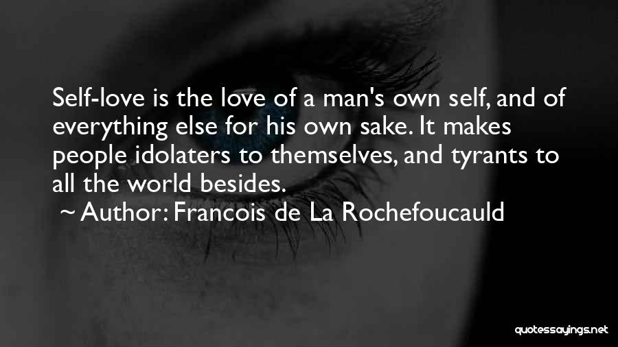 Francois De La Rochefoucauld Quotes: Self-love Is The Love Of A Man's Own Self, And Of Everything Else For His Own Sake. It Makes People