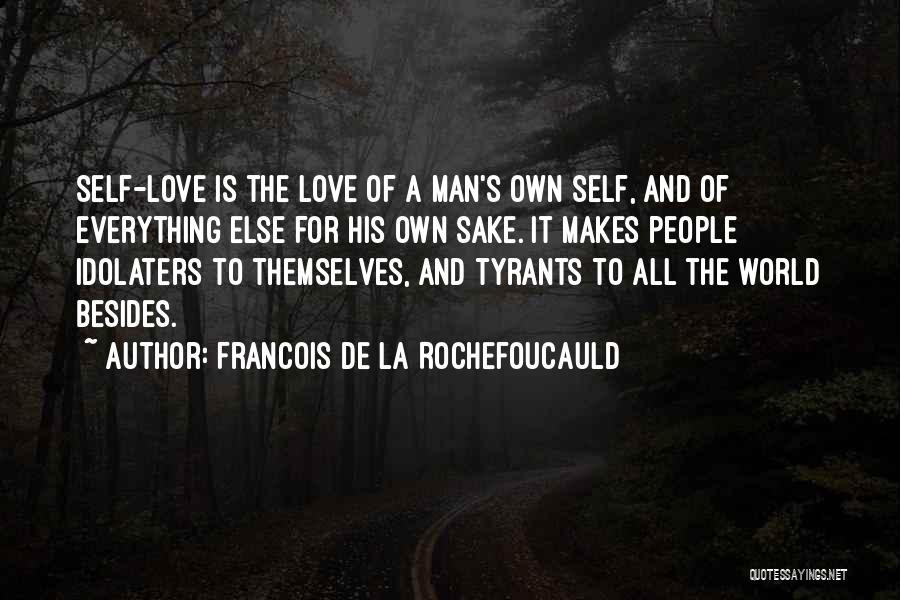 Francois De La Rochefoucauld Quotes: Self-love Is The Love Of A Man's Own Self, And Of Everything Else For His Own Sake. It Makes People