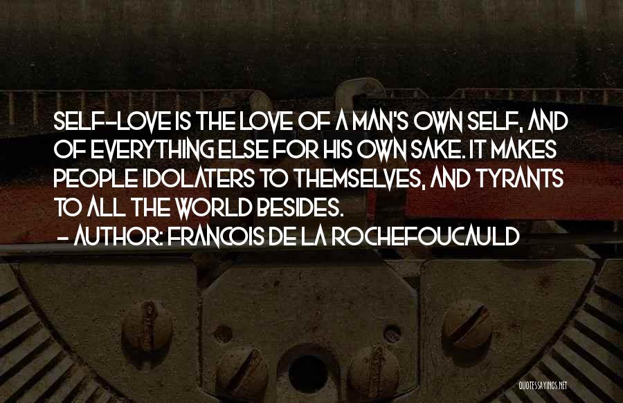 Francois De La Rochefoucauld Quotes: Self-love Is The Love Of A Man's Own Self, And Of Everything Else For His Own Sake. It Makes People