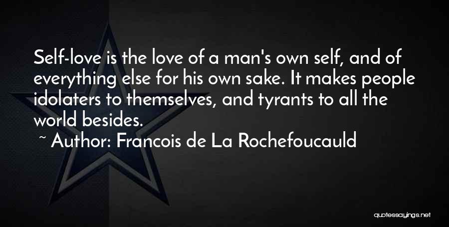 Francois De La Rochefoucauld Quotes: Self-love Is The Love Of A Man's Own Self, And Of Everything Else For His Own Sake. It Makes People
