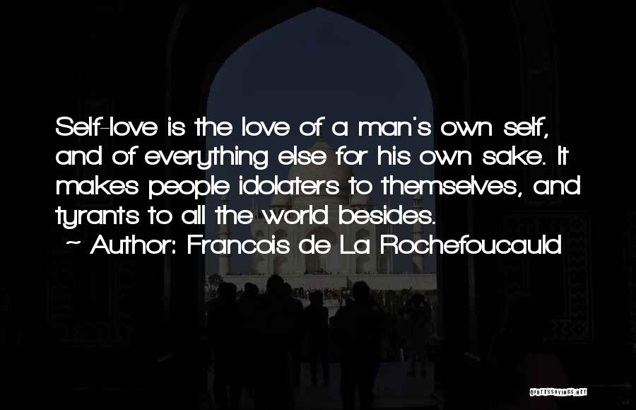 Francois De La Rochefoucauld Quotes: Self-love Is The Love Of A Man's Own Self, And Of Everything Else For His Own Sake. It Makes People