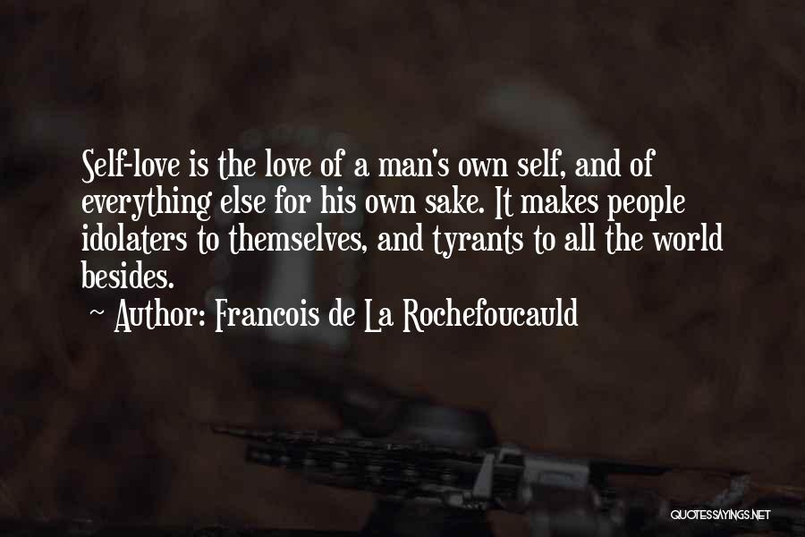 Francois De La Rochefoucauld Quotes: Self-love Is The Love Of A Man's Own Self, And Of Everything Else For His Own Sake. It Makes People