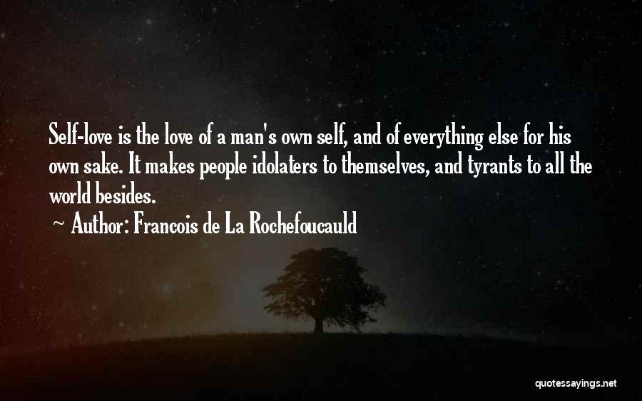 Francois De La Rochefoucauld Quotes: Self-love Is The Love Of A Man's Own Self, And Of Everything Else For His Own Sake. It Makes People