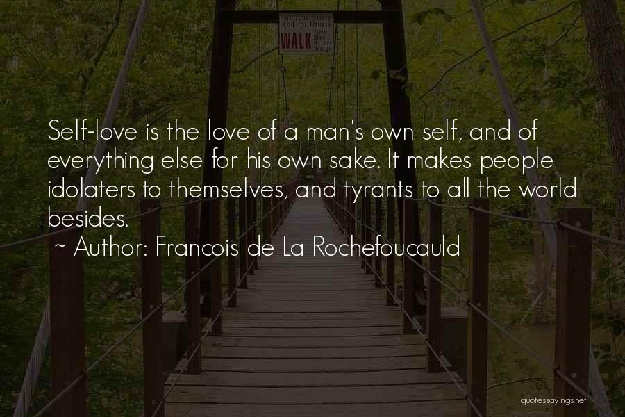 Francois De La Rochefoucauld Quotes: Self-love Is The Love Of A Man's Own Self, And Of Everything Else For His Own Sake. It Makes People