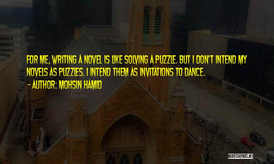 Mohsin Hamid Quotes: For Me, Writing A Novel Is Like Solving A Puzzle. But I Don't Intend My Novels As Puzzles. I Intend