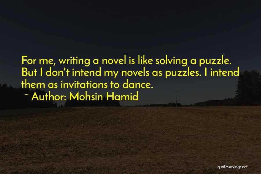 Mohsin Hamid Quotes: For Me, Writing A Novel Is Like Solving A Puzzle. But I Don't Intend My Novels As Puzzles. I Intend