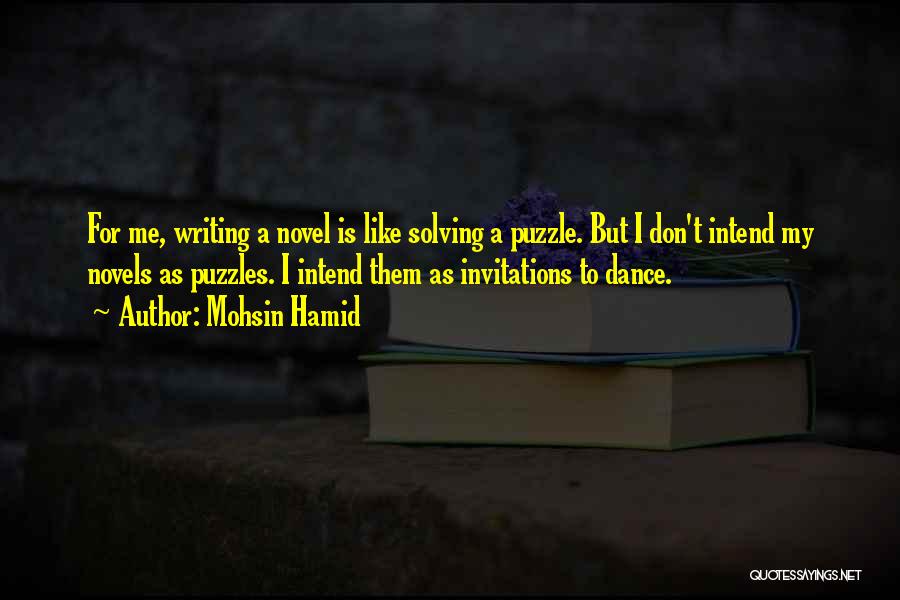 Mohsin Hamid Quotes: For Me, Writing A Novel Is Like Solving A Puzzle. But I Don't Intend My Novels As Puzzles. I Intend