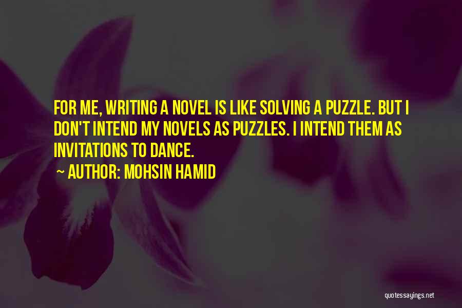 Mohsin Hamid Quotes: For Me, Writing A Novel Is Like Solving A Puzzle. But I Don't Intend My Novels As Puzzles. I Intend