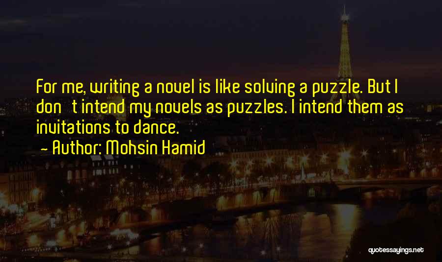 Mohsin Hamid Quotes: For Me, Writing A Novel Is Like Solving A Puzzle. But I Don't Intend My Novels As Puzzles. I Intend