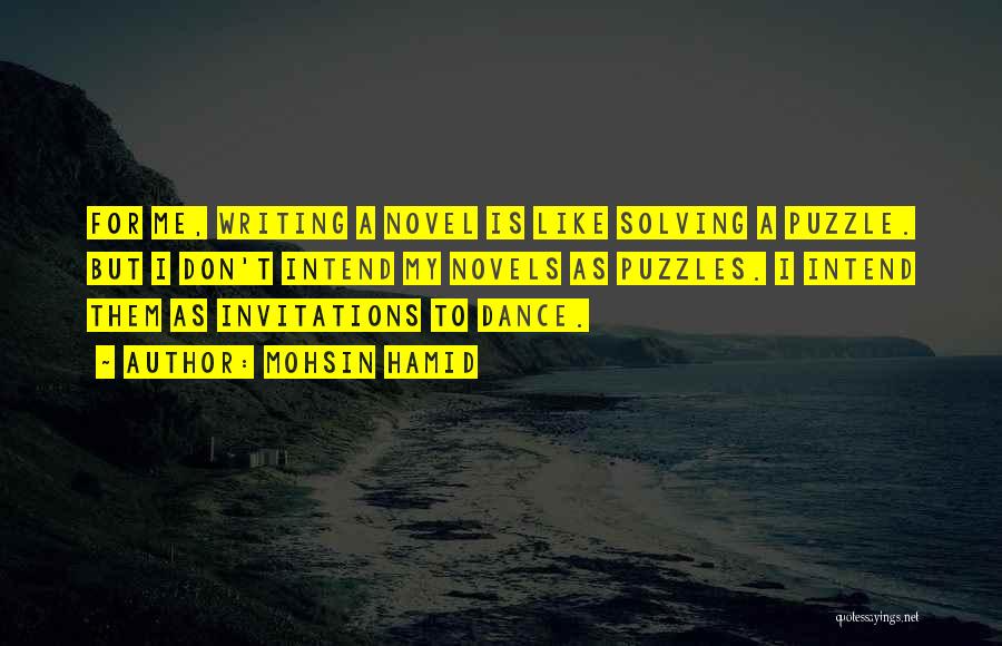 Mohsin Hamid Quotes: For Me, Writing A Novel Is Like Solving A Puzzle. But I Don't Intend My Novels As Puzzles. I Intend