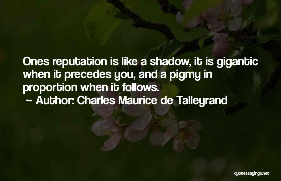 Charles Maurice De Talleyrand Quotes: Ones Reputation Is Like A Shadow, It Is Gigantic When It Precedes You, And A Pigmy In Proportion When It