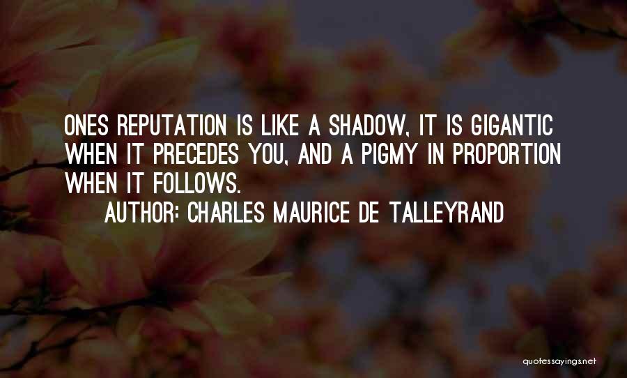 Charles Maurice De Talleyrand Quotes: Ones Reputation Is Like A Shadow, It Is Gigantic When It Precedes You, And A Pigmy In Proportion When It