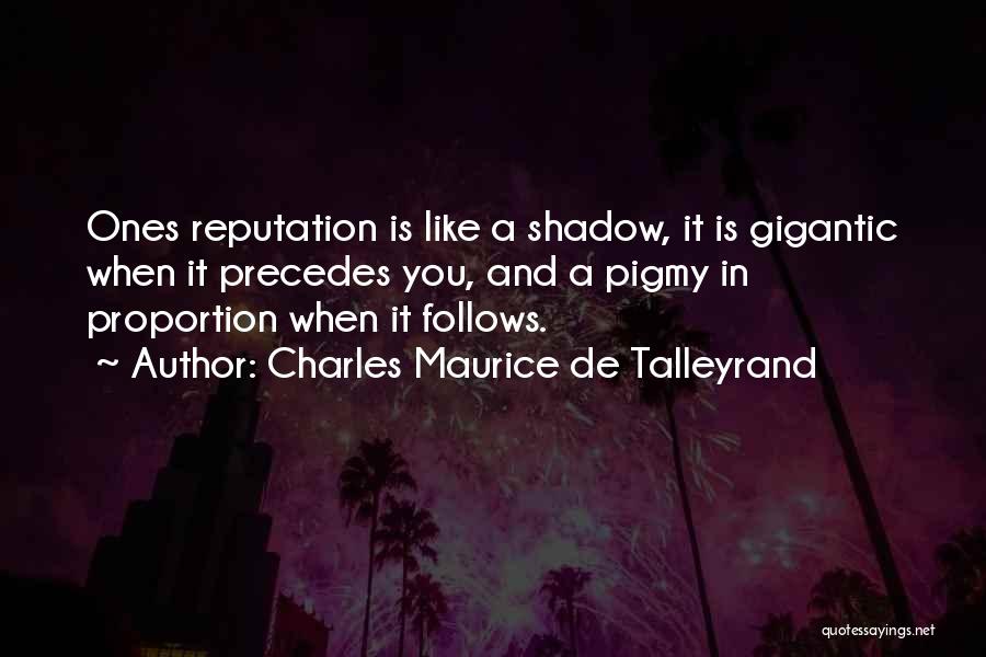 Charles Maurice De Talleyrand Quotes: Ones Reputation Is Like A Shadow, It Is Gigantic When It Precedes You, And A Pigmy In Proportion When It