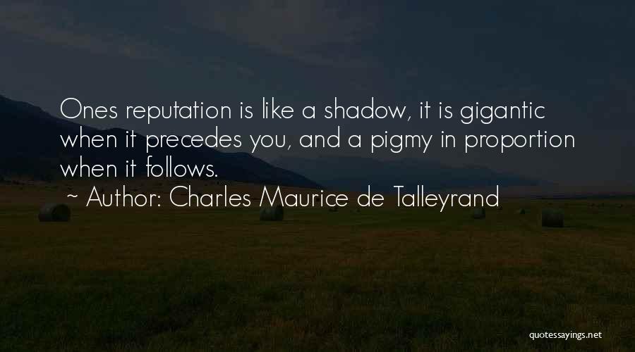 Charles Maurice De Talleyrand Quotes: Ones Reputation Is Like A Shadow, It Is Gigantic When It Precedes You, And A Pigmy In Proportion When It