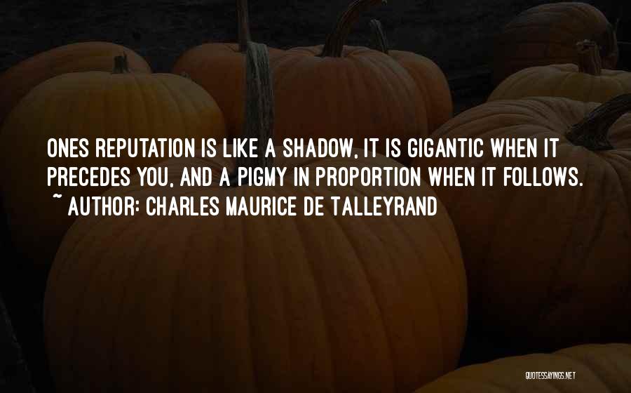 Charles Maurice De Talleyrand Quotes: Ones Reputation Is Like A Shadow, It Is Gigantic When It Precedes You, And A Pigmy In Proportion When It