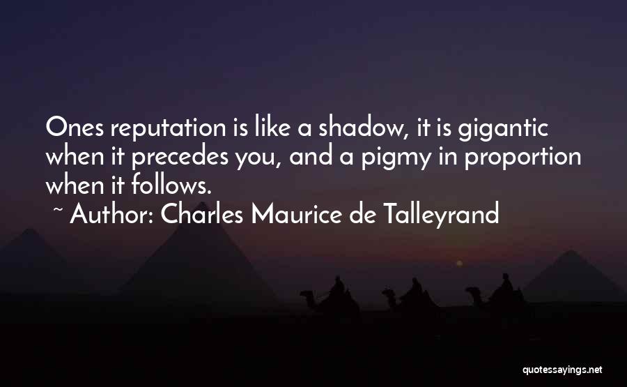 Charles Maurice De Talleyrand Quotes: Ones Reputation Is Like A Shadow, It Is Gigantic When It Precedes You, And A Pigmy In Proportion When It