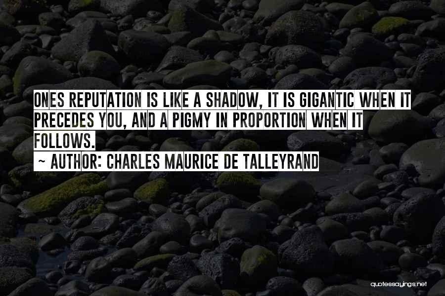 Charles Maurice De Talleyrand Quotes: Ones Reputation Is Like A Shadow, It Is Gigantic When It Precedes You, And A Pigmy In Proportion When It