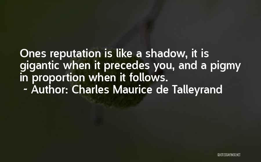 Charles Maurice De Talleyrand Quotes: Ones Reputation Is Like A Shadow, It Is Gigantic When It Precedes You, And A Pigmy In Proportion When It