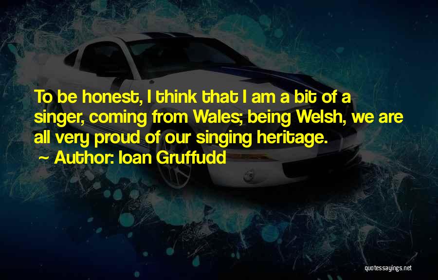 Ioan Gruffudd Quotes: To Be Honest, I Think That I Am A Bit Of A Singer, Coming From Wales; Being Welsh, We Are