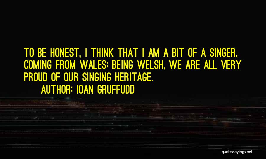 Ioan Gruffudd Quotes: To Be Honest, I Think That I Am A Bit Of A Singer, Coming From Wales; Being Welsh, We Are