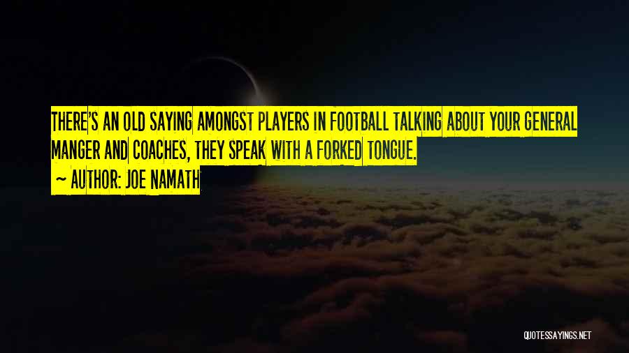 Joe Namath Quotes: There's An Old Saying Amongst Players In Football Talking About Your General Manger And Coaches, They Speak With A Forked