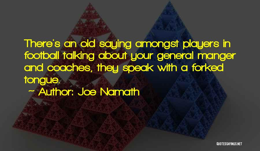Joe Namath Quotes: There's An Old Saying Amongst Players In Football Talking About Your General Manger And Coaches, They Speak With A Forked