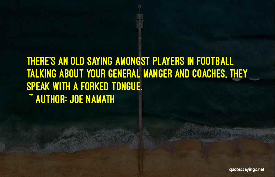 Joe Namath Quotes: There's An Old Saying Amongst Players In Football Talking About Your General Manger And Coaches, They Speak With A Forked