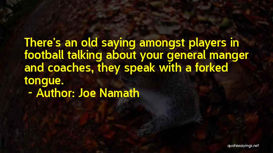 Joe Namath Quotes: There's An Old Saying Amongst Players In Football Talking About Your General Manger And Coaches, They Speak With A Forked