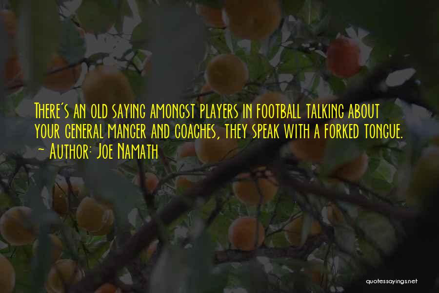 Joe Namath Quotes: There's An Old Saying Amongst Players In Football Talking About Your General Manger And Coaches, They Speak With A Forked