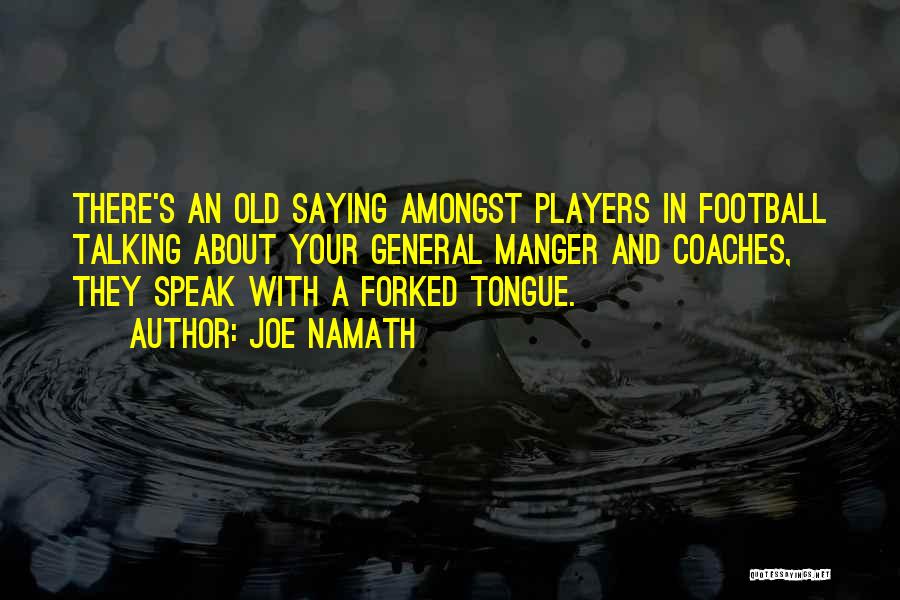 Joe Namath Quotes: There's An Old Saying Amongst Players In Football Talking About Your General Manger And Coaches, They Speak With A Forked