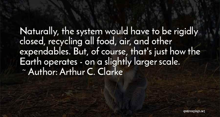 Arthur C. Clarke Quotes: Naturally, The System Would Have To Be Rigidly Closed, Recycling All Food, Air, And Other Expendables. But, Of Course, That's