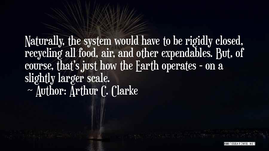 Arthur C. Clarke Quotes: Naturally, The System Would Have To Be Rigidly Closed, Recycling All Food, Air, And Other Expendables. But, Of Course, That's