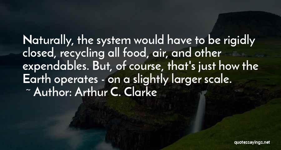 Arthur C. Clarke Quotes: Naturally, The System Would Have To Be Rigidly Closed, Recycling All Food, Air, And Other Expendables. But, Of Course, That's