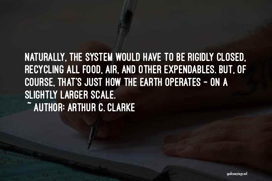 Arthur C. Clarke Quotes: Naturally, The System Would Have To Be Rigidly Closed, Recycling All Food, Air, And Other Expendables. But, Of Course, That's