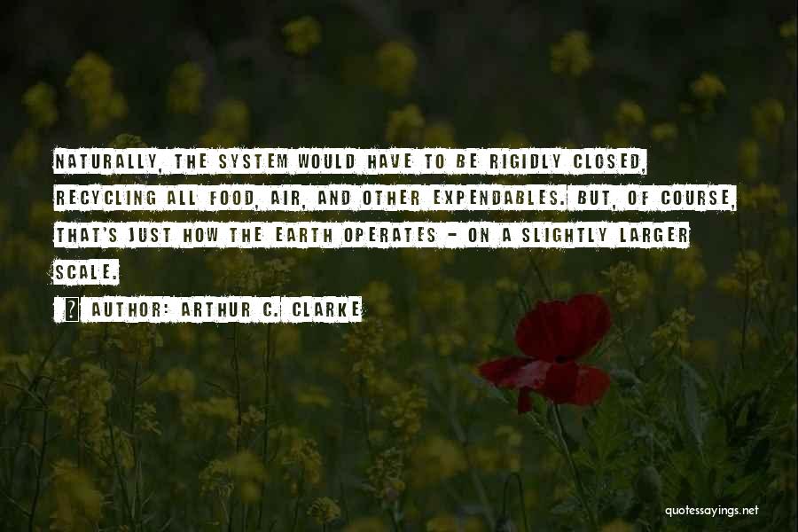 Arthur C. Clarke Quotes: Naturally, The System Would Have To Be Rigidly Closed, Recycling All Food, Air, And Other Expendables. But, Of Course, That's