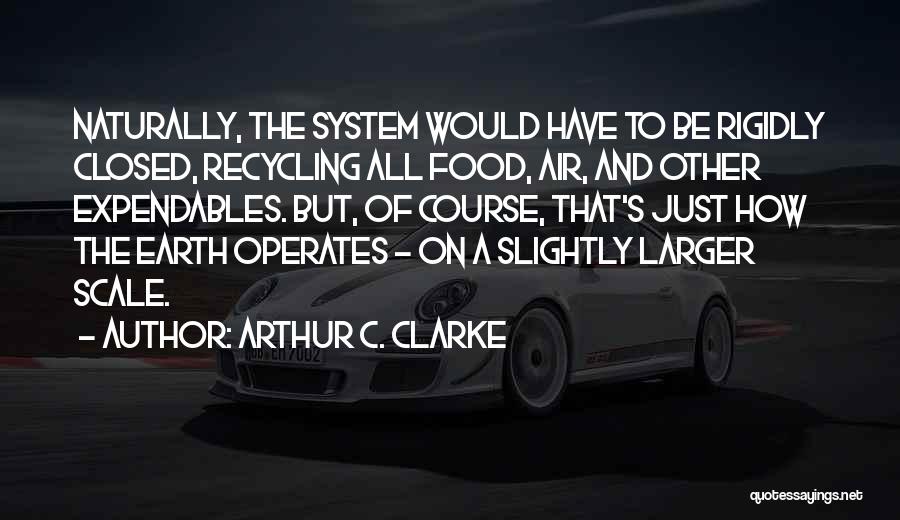 Arthur C. Clarke Quotes: Naturally, The System Would Have To Be Rigidly Closed, Recycling All Food, Air, And Other Expendables. But, Of Course, That's