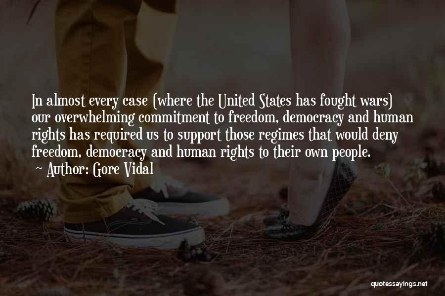 Gore Vidal Quotes: In Almost Every Case (where The United States Has Fought Wars) Our Overwhelming Commitment To Freedom, Democracy And Human Rights