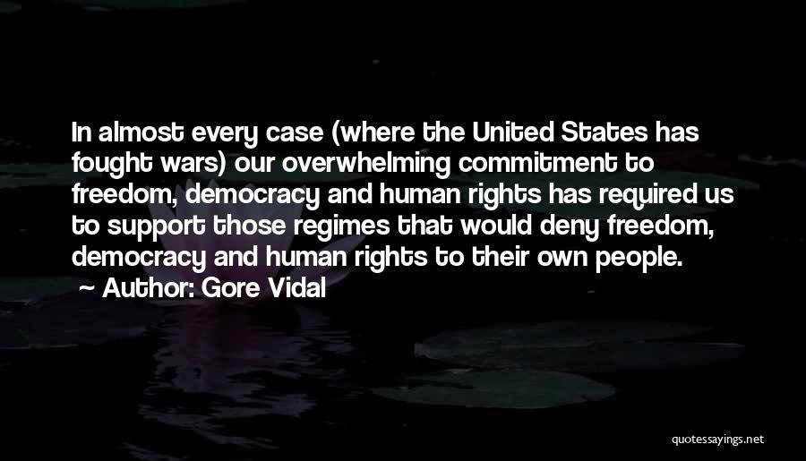Gore Vidal Quotes: In Almost Every Case (where The United States Has Fought Wars) Our Overwhelming Commitment To Freedom, Democracy And Human Rights