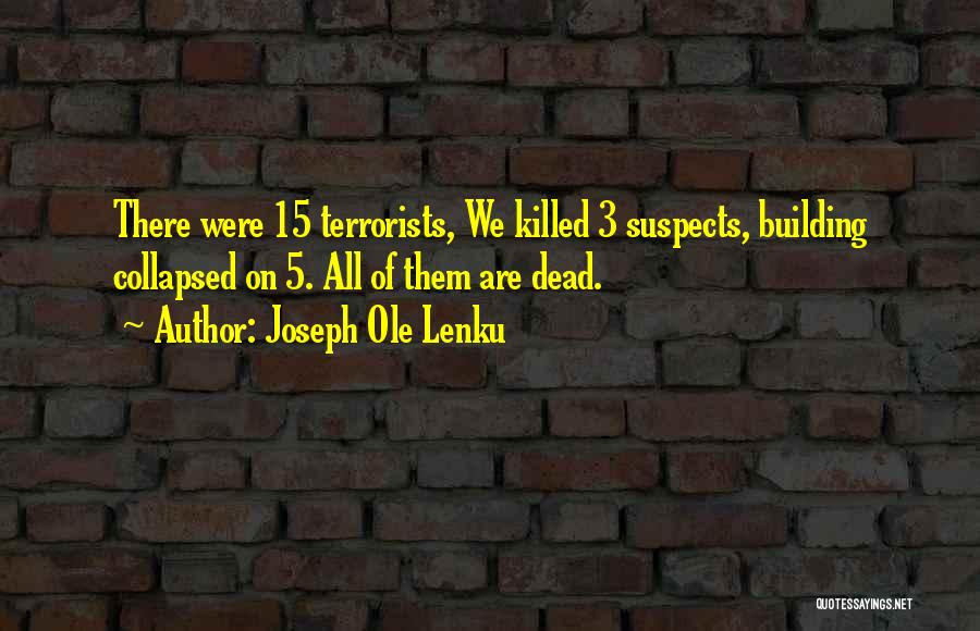Joseph Ole Lenku Quotes: There Were 15 Terrorists, We Killed 3 Suspects, Building Collapsed On 5. All Of Them Are Dead.